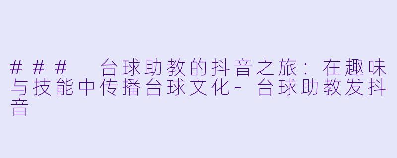 ### 台球助教的抖音之旅:在趣味与技能中传播台球文化
