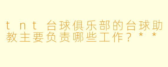 tnt台球俱乐部的台球助教主要负责哪些工作?**