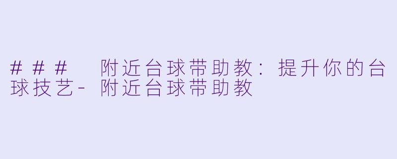 ### 附近台球带助教：提升你的台球技艺-附近台球带助教