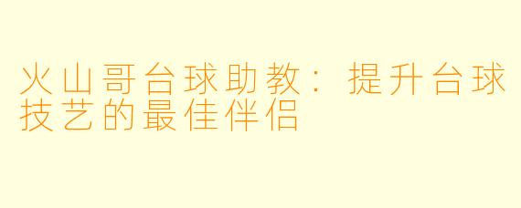 火山哥台球助教：提升台球技艺的最佳伴侣