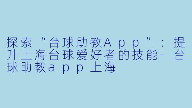 探索“台球助教App”：提升上海台球爱好者的技能-台球助教app上海