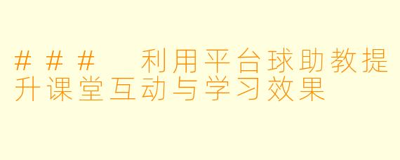 ### 利用平台球助教提升课堂互动与学习效果