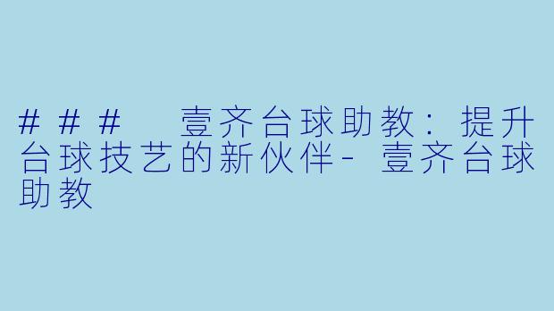 ### 壹齐台球助教：提升台球技艺的新伙伴-壹齐台球助教