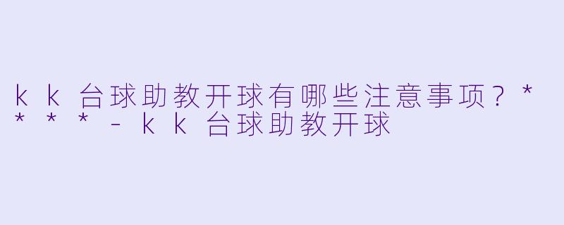 kk台球助教开球有哪些注意事项?****