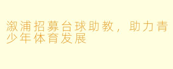 溆浦招募台球助教，助力青少年体育发展