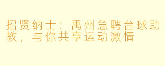 招贤纳士：禹州急聘台球助教，与你共享运动激情