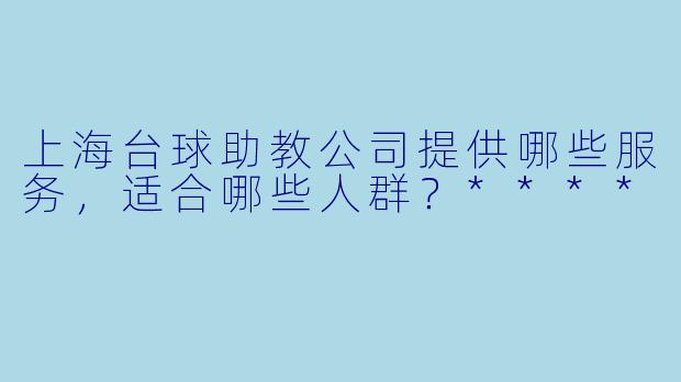 上海台球助教公司提供哪些服务,适合哪些人群?****