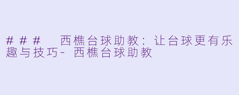 ### 西樵台球助教：让台球更有乐趣与技巧-西樵台球助教