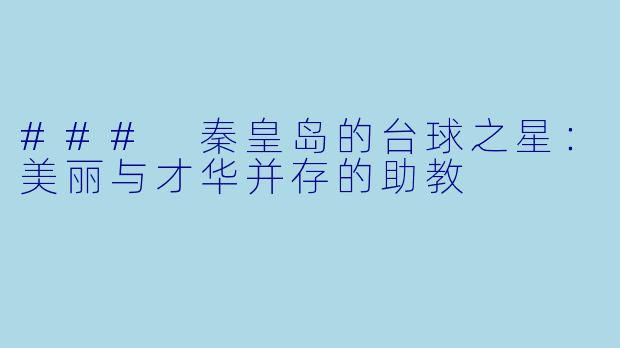 ### 秦皇岛的台球之星：美丽与才华并存的助教