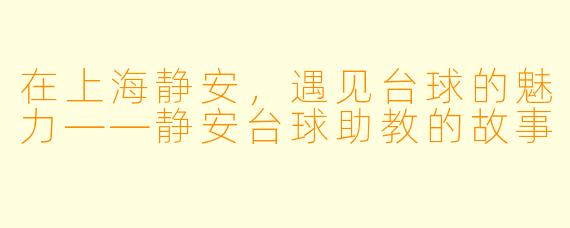 在上海静安,遇见台球的魅力——静安台球助教的故事