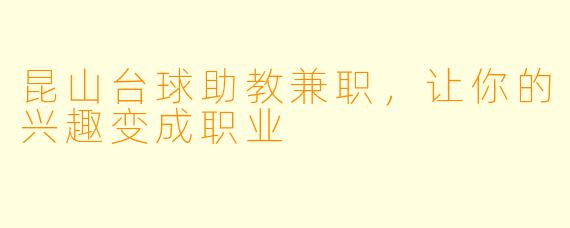 昆山台球助教兼职,让你的兴趣变成职业