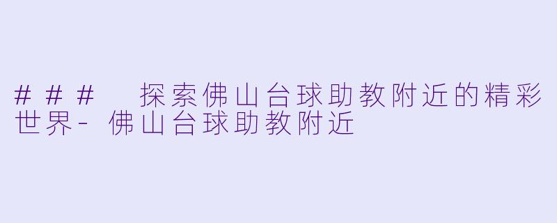 ### 探索佛山台球助教附近的精彩世界-佛山台球助教附近
