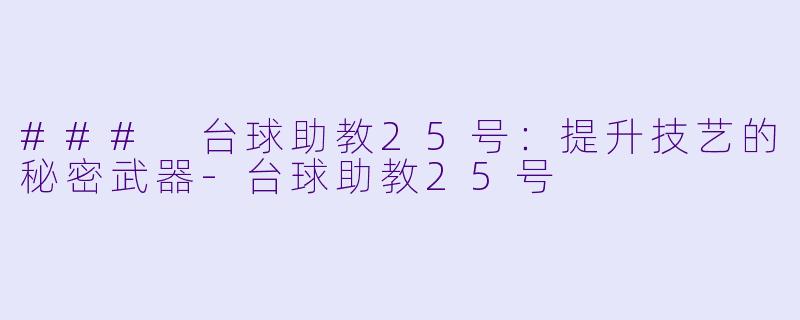 ### 台球助教25号：提升技艺的秘密武器-台球助教25号