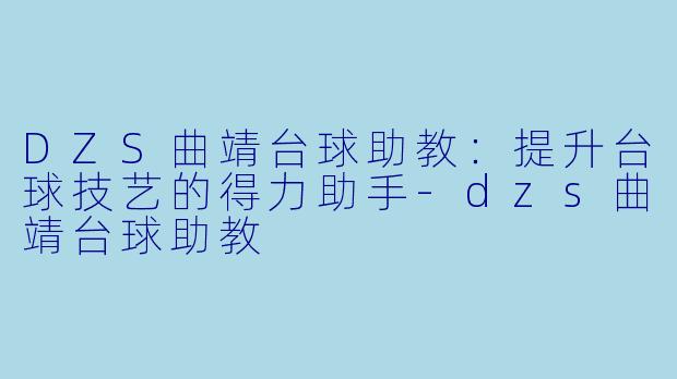 DZS曲靖台球助教:提升台球技艺的得力助手