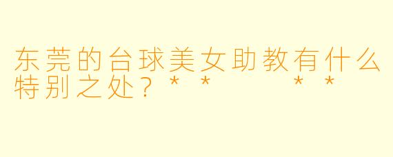 东莞的台球美女助教有什么特别之处?** **