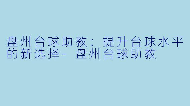 盘州台球助教:提升台球水平的新选择