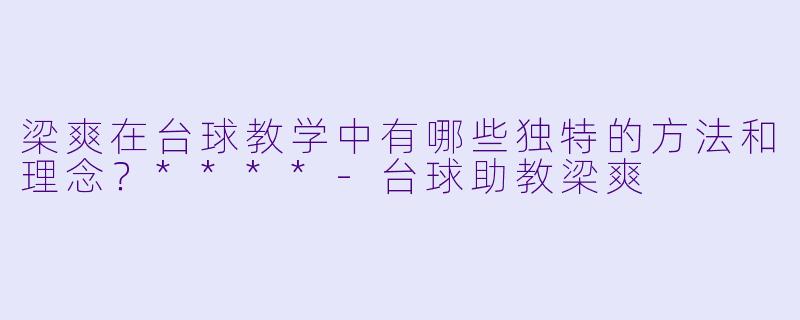 梁爽在台球教学中有哪些独特的方法和理念?****