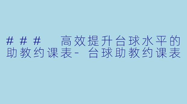 ### 高效提升台球水平的助教约课表-台球助教约课表