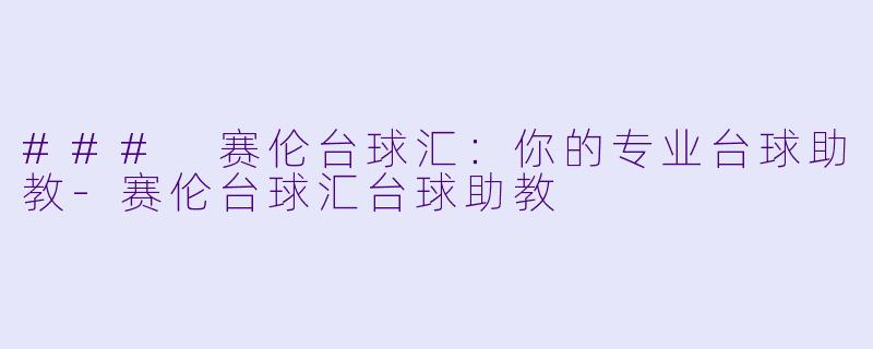 ### 赛伦台球汇：你的专业台球助教-赛伦台球汇台球助教