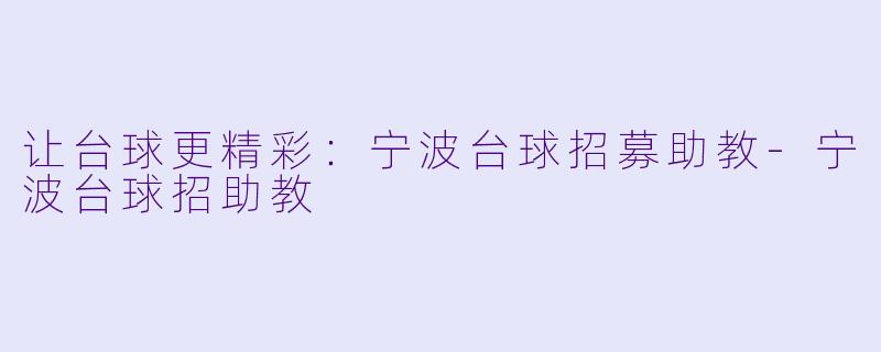 让台球更精彩：宁波台球招募助教-宁波台球招助教