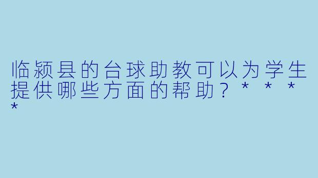 临颍县的台球助教可以为学生提供哪些方面的帮助？****