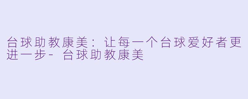 台球助教康美：让每一个台球爱好者更进一步-台球助教康美