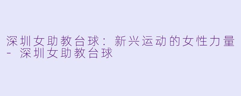 深圳女助教台球:新兴运动的女性力量