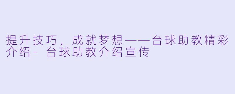 提升技巧，成就梦想——台球助教精彩介绍-台球助教介绍宣传