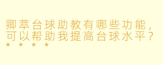 卿萃台球助教有哪些功能,可以帮助我提高台球水平?****