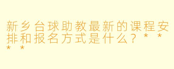 新乡台球助教最新的课程安排和报名方式是什么?****