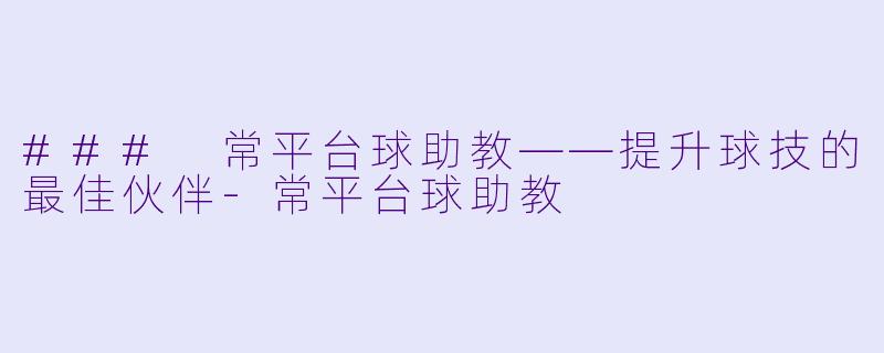 ### 常平台球助教——提升球技的最佳伙伴-常平台球助教