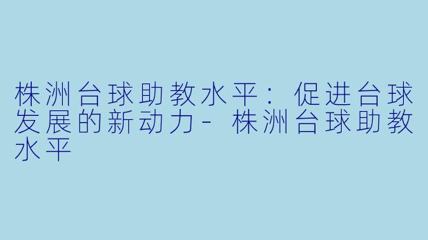 株洲台球助教水平:促进台球发展的新动力
