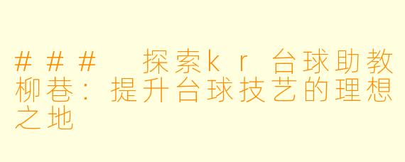 ### 探索kr台球助教柳巷：提升台球技艺的理想之地
