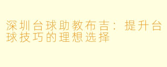 深圳台球助教布吉：提升台球技巧的理想选择
