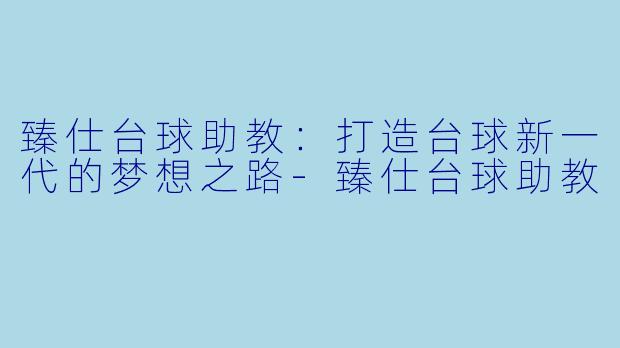 臻仕台球助教：打造台球新一代的梦想之路