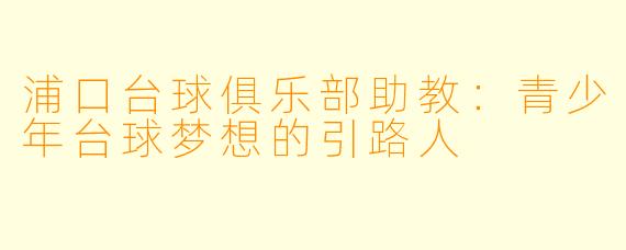 浦口台球俱乐部助教:青少年台球梦想的引路人