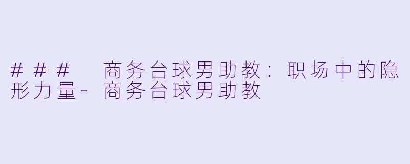 ### 商务台球男助教：职场中的隐形力量-商务台球男助教