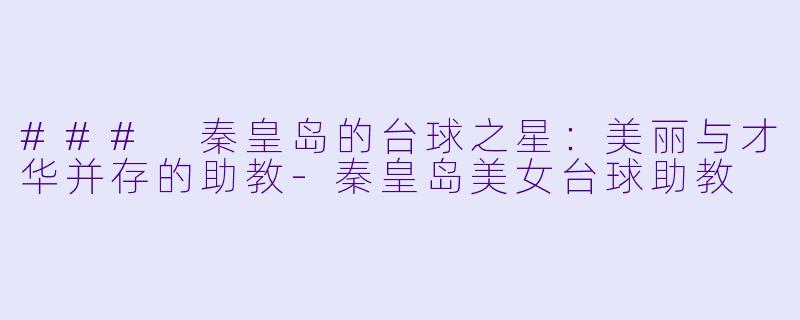 ### 秦皇岛的台球之星:美丽与才华并存的助教
