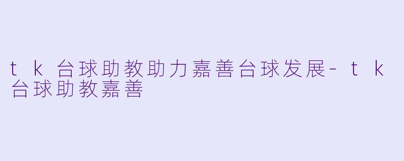 tk台球助教助力嘉善台球发展-tk台球助教嘉善