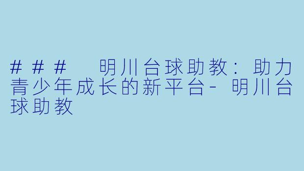 ### 明川台球助教：助力青少年成长的新平台-明川台球助教