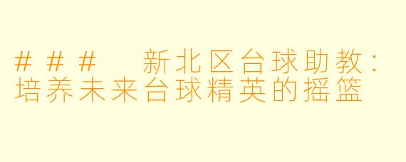 ### 新北区台球助教：培养未来台球精英的摇篮