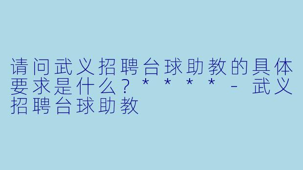 请问武义招聘台球助教的具体要求是什么?****