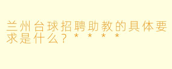 兰州台球招聘助教的具体要求是什么?****