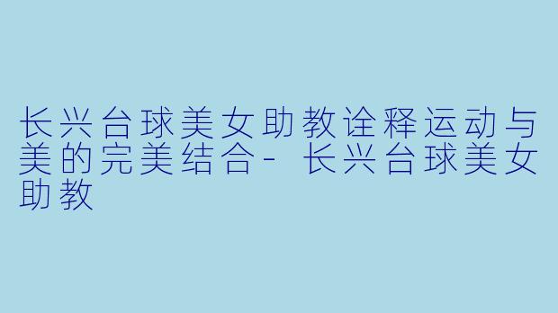 长兴台球美女助教诠释运动与美的完美结合-长兴台球美女助教