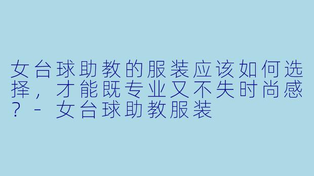 女台球助教的服装应该如何选择,才能既专业又不失时尚感?