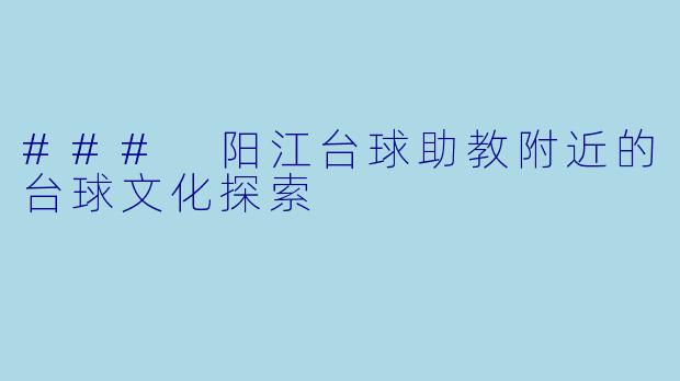 ### 阳江台球助教附近的台球文化探索