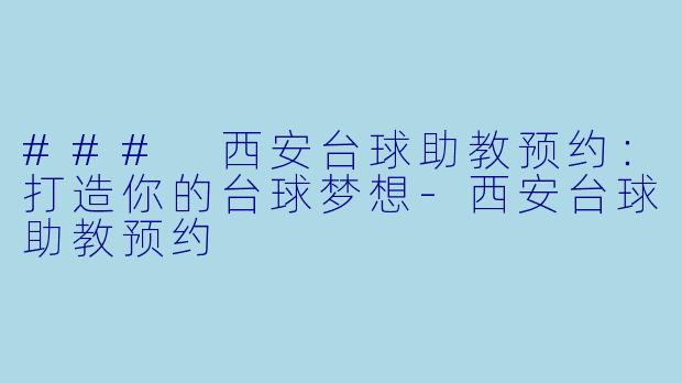 ### 西安台球助教预约:打造你的台球梦想