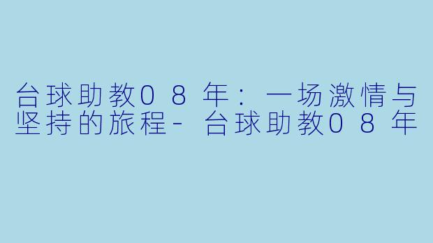 台球助教08年：一场激情与坚持的旅程-台球助教08年