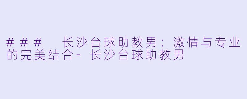 ### 长沙台球助教男:激情与专业的完美结合