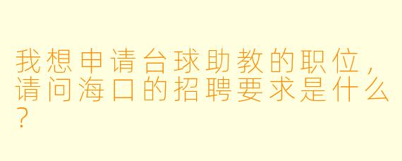 我想申请台球助教的职位,请问海口的招聘要求是什么?